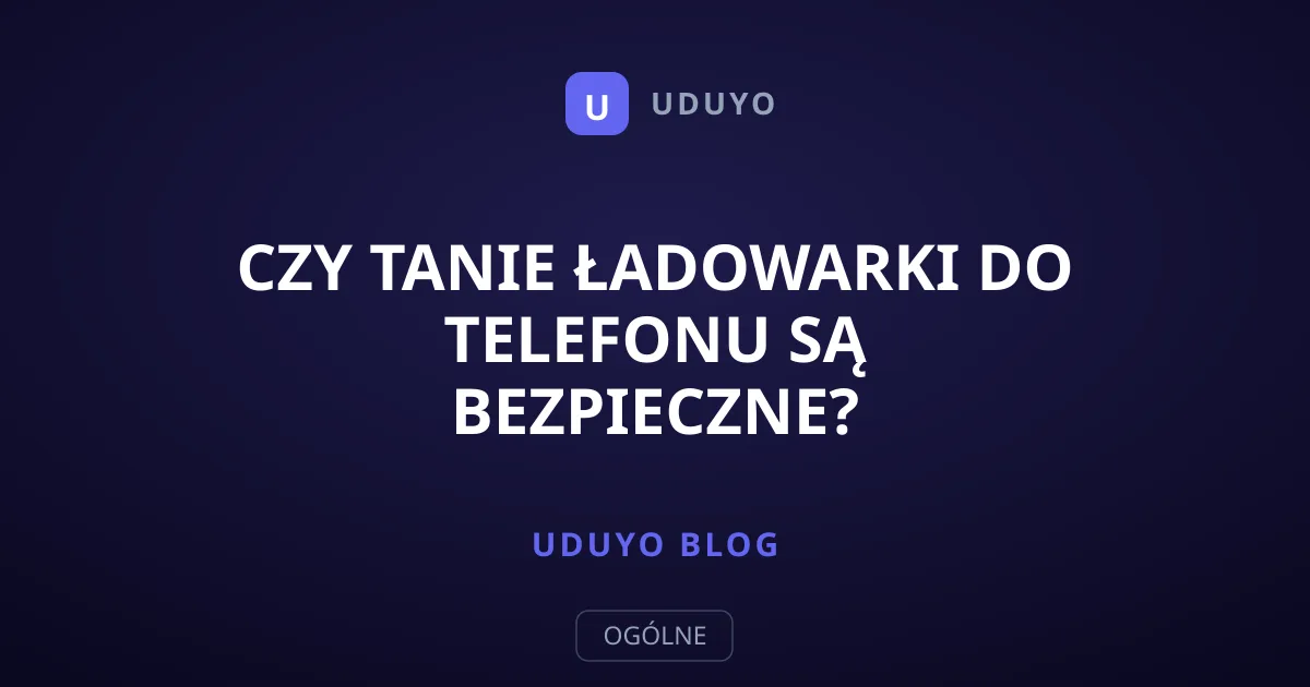Czy tanie ładowarki do telefonu są bezpieczne?
